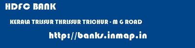 HDFC BANK  KERALA TRISSUR THRISSUR TRICHUR - M G ROAD  banks information 
